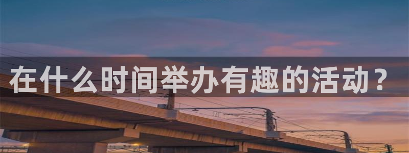 意昂3代理：在什么时间举办有趣的活动？