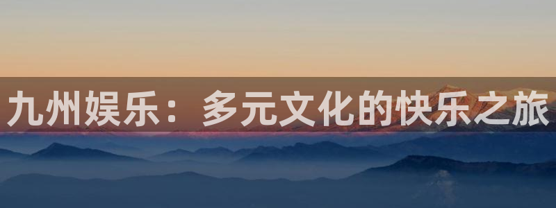 意昂2平台：九州娱乐：多元文化的快乐之旅