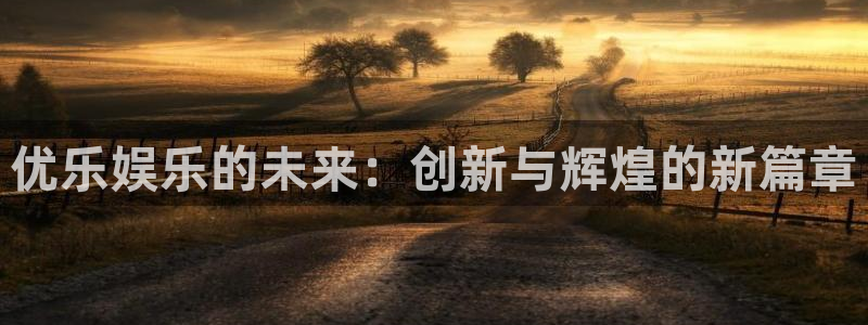 意昂3登录：优乐娱乐的未来：创新与辉煌的新篇章