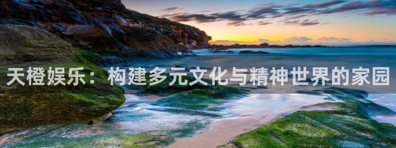 意昂2平台主管：天橙娱乐：构建多元文化与精神世界的家园