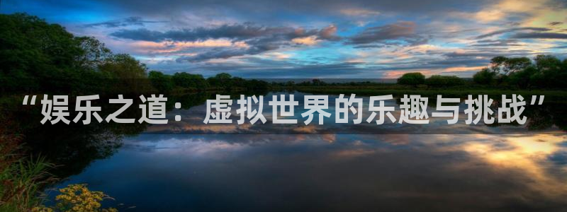 意昂2体育：“娱乐之道：虚拟世界的乐趣与挑战”