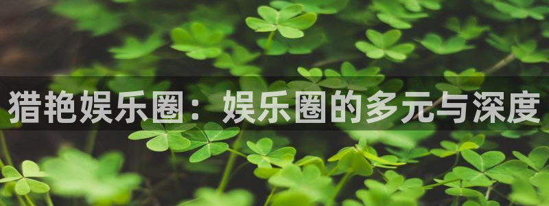 意昂2登录：猎艳娱乐圈：娱乐圈的多元与深度