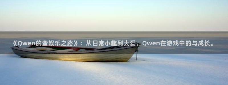 意昂2登录入口：《Qwen的蛮娱乐之路》：从日常小趣到大爱，Qwen在游戏中的与成长。
