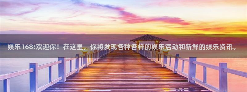 意昂2平台主管：娱乐168:欢迎你！在这里，你将发现各种各样的娱乐活动和新鲜的娱乐资讯。