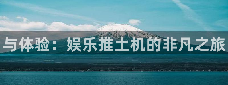 意昂3登录：与体验：娱乐推土机的非凡之旅