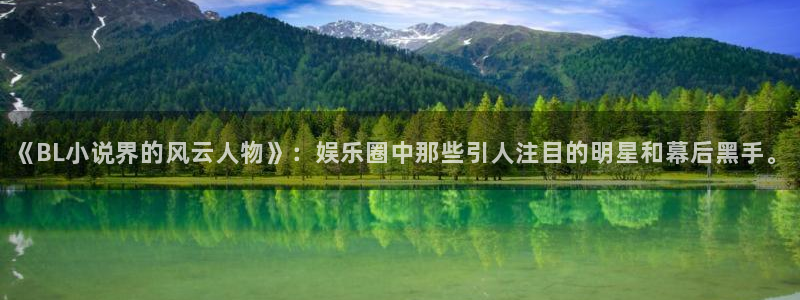 意昂3娱乐：《BL小说界的风云人物》：娱乐圈中那些引人注目的明星和幕后黑手。