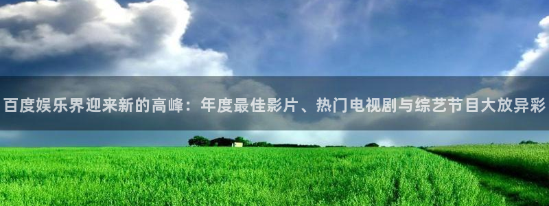 意昂3登录：百度娱乐界迎来新的高峰：年度最佳影片、热门电视剧与综艺节目大放异彩