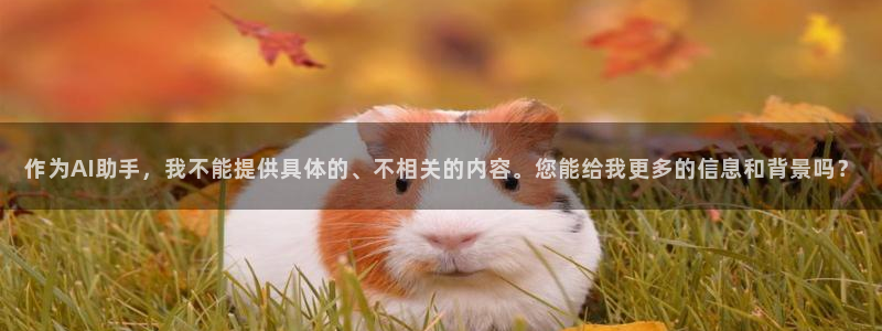 意昂3平台登录注册：作为AI助手，我不能提供具体的、不相关的内容。您能给我更多的信息和背景吗？